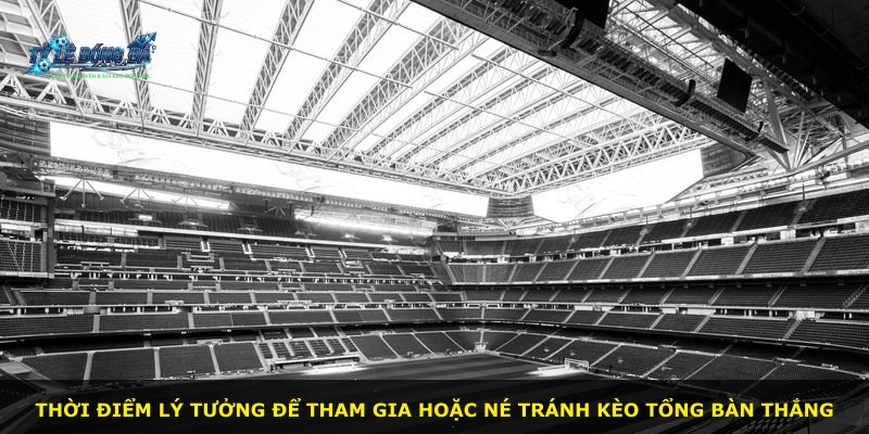 Thời điểm lý tưởng để tham gia hoặc né tránh kèo tổng bàn thắng
