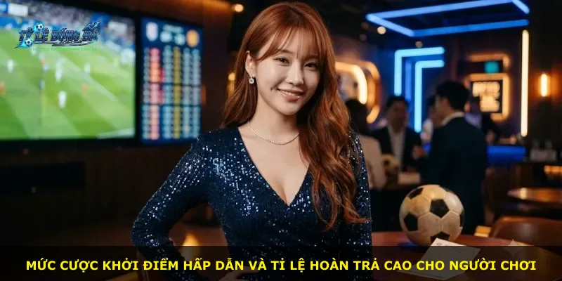 Mức cược khởi điểm hấp dẫn và tỉ lệ hoàn trả cao cho người chơi