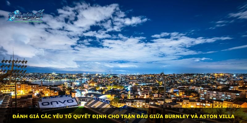 Đánh giá các yếu tố quyết định cho trận đấu giữa Burnley và Aston Villa