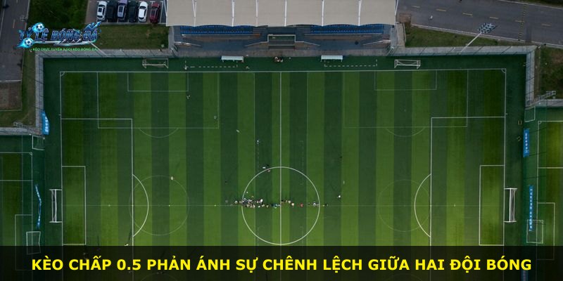 Kèo chấp 0.5 phản ánh sự chênh lệch giữa hai đội bóng
