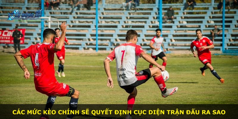 Các mức kèo chính sẽ quyết định cục diện trận đấu ra sao