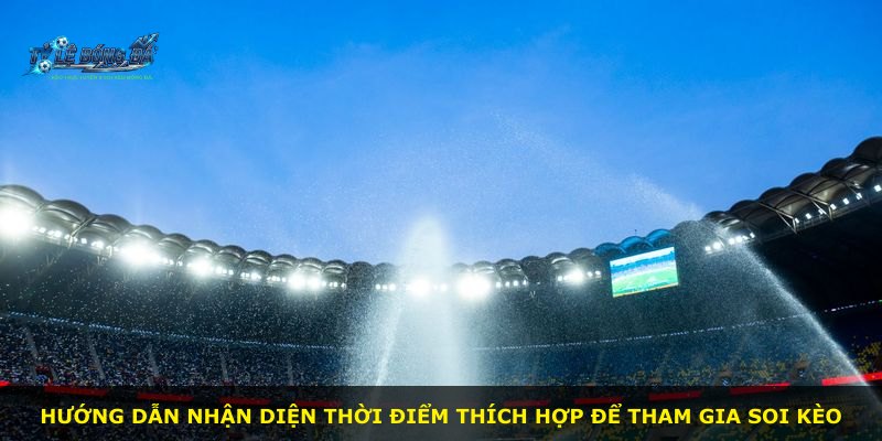Hướng dẫn nhận diện thời điểm thích hợp để tham gia soi kèo