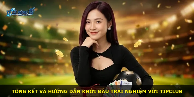 Tổng kết và hướng dẫn khởi đầu trải nghiệm với Tipclub